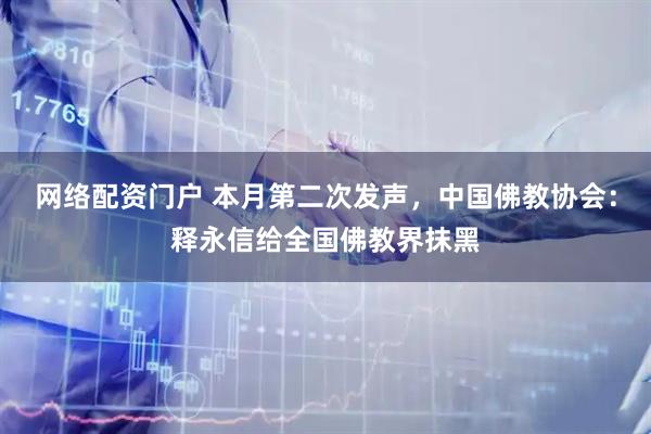 网络配资门户 本月第二次发声，中国佛教协会：释永信给全国佛教界抹黑