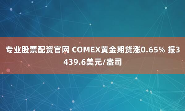 专业股票配资官网 COMEX黄金期货涨0.65% 报3439.6美元/盎司