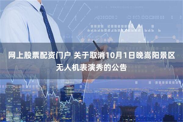 网上股票配资门户 关于取消10月1日晚嵩阳景区无人机表演秀的公告