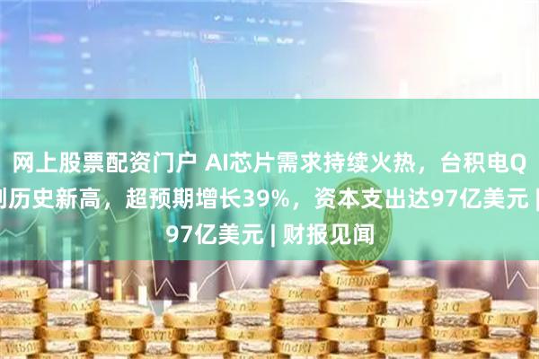 网上股票配资门户 AI芯片需求持续火热,台积电Q3净利润创历史新高,超预期增长39%,资本支出达97亿美元 | 财报见闻