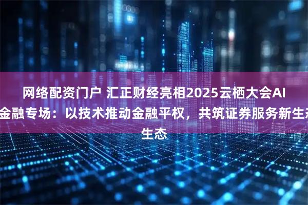 网络配资门户 汇正财经亮相2025云栖大会AI+金融专场：以技术推动金融平权，共筑证券服务新生态