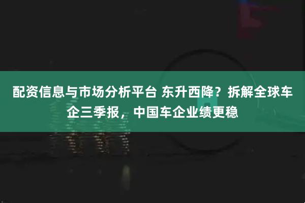 配资信息与市场分析平台 东升西降？拆解全球车企三季报，中国车企业绩更稳