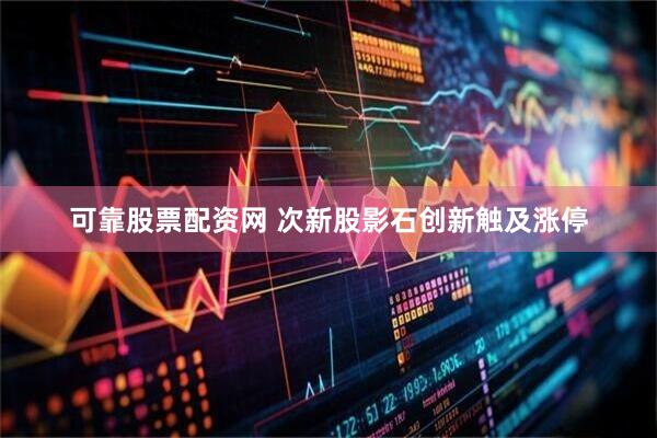 可靠股票配资网 次新股影石创新触及涨停
