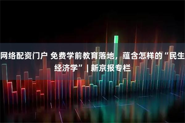 网络配资门户 免费学前教育落地，蕴含怎样的“民生经济学” | 新京报专栏