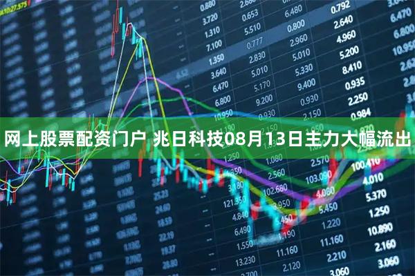 网上股票配资门户 兆日科技08月13日主力大幅流出